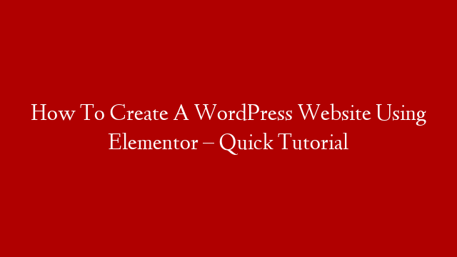 How To Create A WordPress Website Using Elementor – Quick Tutorial
