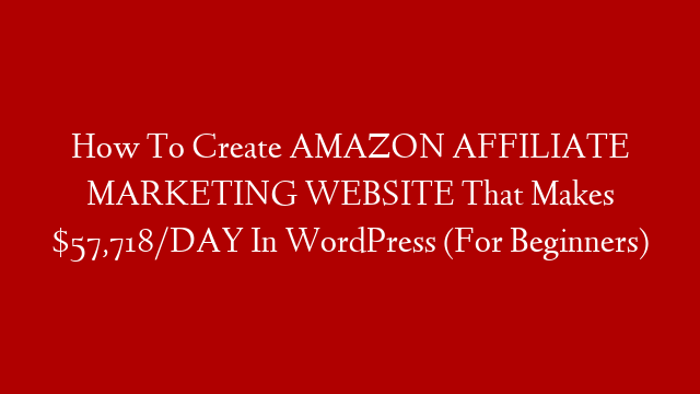 How To Create AMAZON AFFILIATE MARKETING WEBSITE That Makes $57,718/DAY In WordPress (For Beginners)