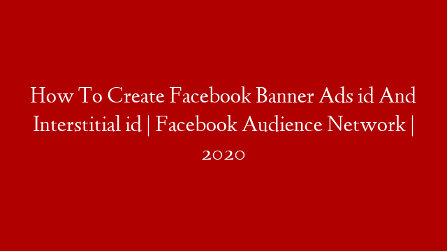 How To Create Facebook Banner Ads id And Interstitial id | Facebook Audience Network | 2020