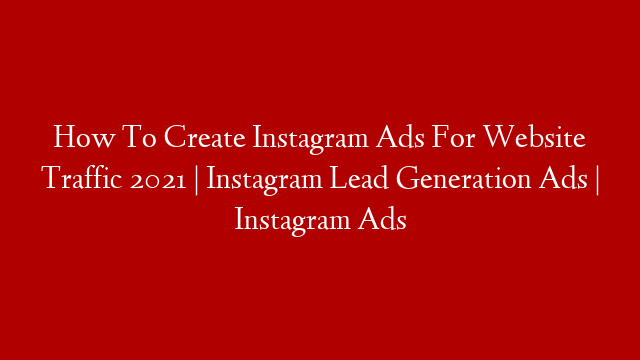 How To Create Instagram Ads For Website Traffic 2021 | Instagram Lead Generation Ads | Instagram Ads