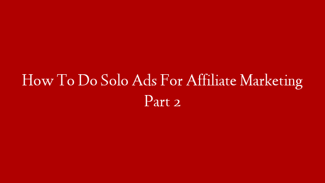 How To Do Solo Ads For Affiliate Marketing Part 2