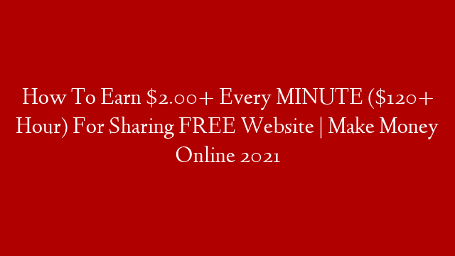 How To Earn $2.00+ Every MINUTE ($120+ Hour) For Sharing FREE Website | Make Money Online 2021