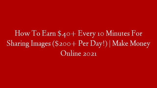 How To Earn $40+ Every 10 Minutes For Sharing Images ($200+ Per Day!) | Make Money Online 2021