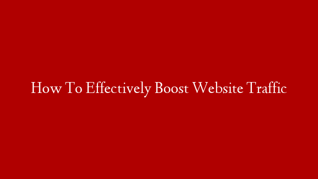How To Effectively Boost Website Traffic