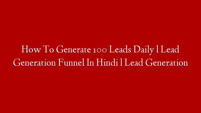 How To Generate 100 Leads Daily l Lead Generation Funnel In Hindi l Lead Generation