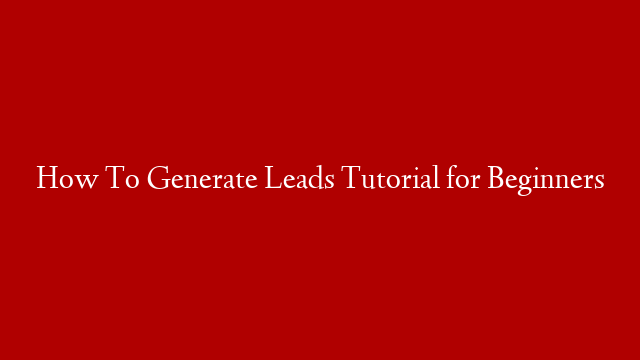How To Generate Leads Tutorial for Beginners