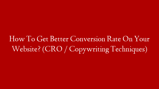 How To Get Better Conversion Rate On Your Website? (CRO / Copywriting Techniques)