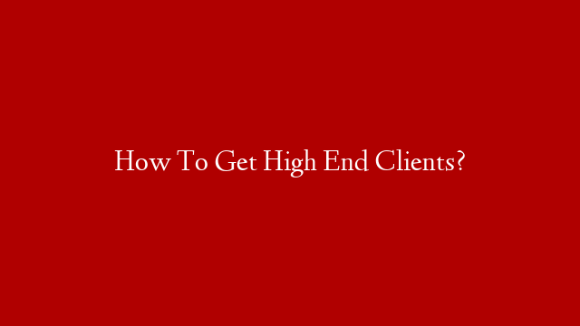 How To Get High End Clients?