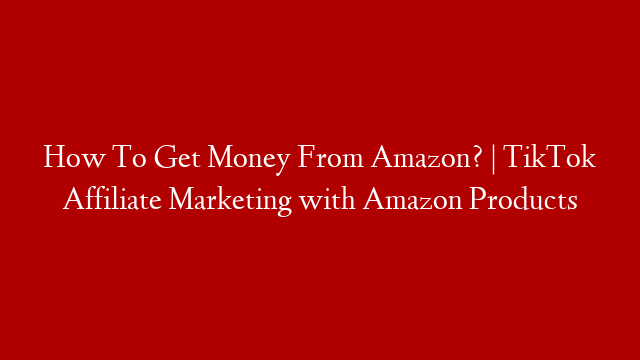 How To Get Money From Amazon? | TikTok Affiliate Marketing with Amazon Products
