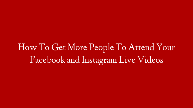 How To Get More People To Attend Your Facebook and Instagram Live Videos post thumbnail image