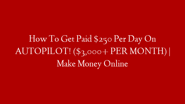 How To Get Paid $250 Per Day On AUTOPILOT! ($3,000+ PER MONTH) | Make Money Online