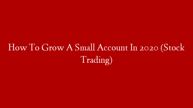 How To Grow A Small Account In 2020 (Stock Trading)
