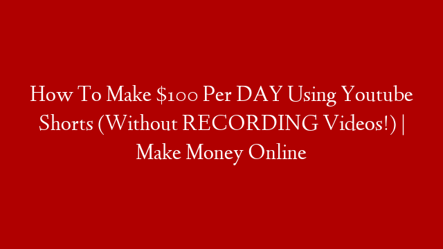How To Make $100 Per DAY Using Youtube Shorts (Without RECORDING Videos!) | Make Money Online