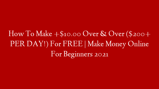 How To Make +$10.00 Over & Over ($200+ PER DAY!) For FREE | Make Money Online For Beginners 2021