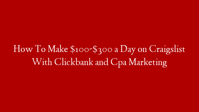 How To Make $100-$300 a Day on Craigslist With Clickbank and Cpa Marketing