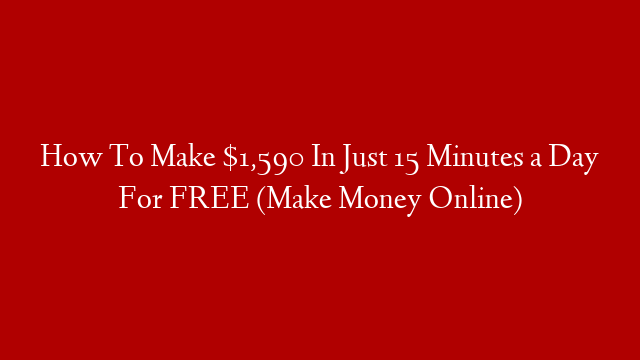 How To Make $1,590 In Just 15 Minutes a Day For FREE (Make Money Online) post thumbnail image