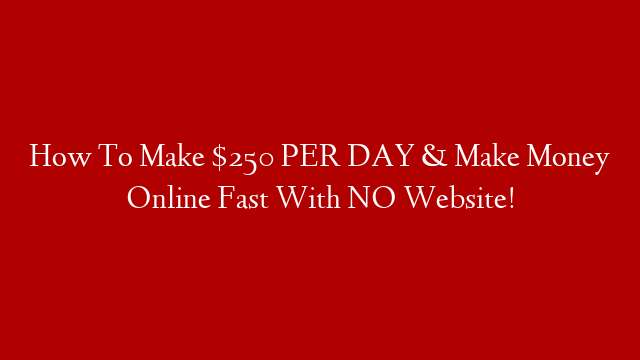 How To Make $250 PER DAY & Make Money Online Fast With NO Website!