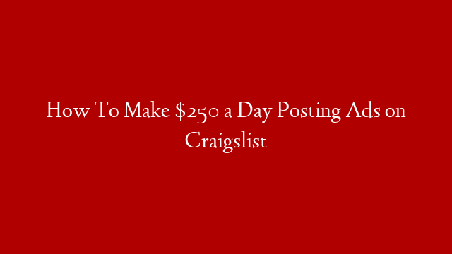 How To Make $250 a Day Posting Ads on Craigslist
