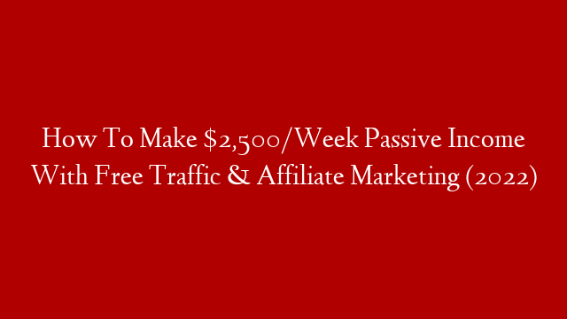 How To Make $2,500/Week Passive Income With Free Traffic & Affiliate Marketing (2022)