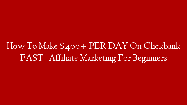 How To Make $400+ PER DAY On Clickbank FAST | Affiliate Marketing For Beginners