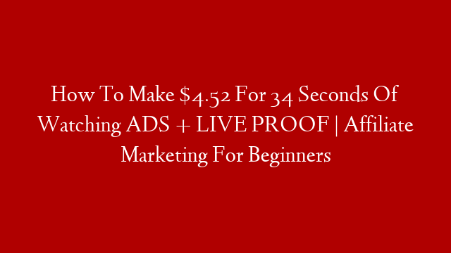 How To Make $4.52 For 34 Seconds Of Watching ADS + LIVE PROOF | Affiliate Marketing For Beginners