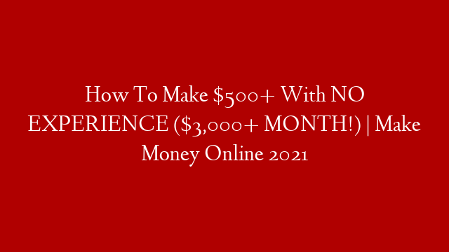 How To Make $500+ With NO EXPERIENCE ($3,000+ MONTH!) | Make Money Online 2021 post thumbnail image