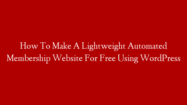 How To Make A Lightweight Automated Membership Website For Free Using WordPress