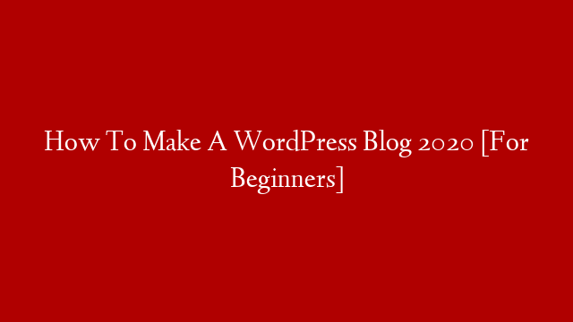 How To Make A WordPress Blog 2020 [For Beginners]
