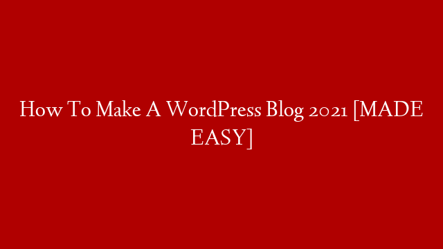 How To Make A WordPress Blog 2021 [MADE EASY]