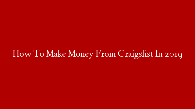 How To Make Money From Craigslist In 2019