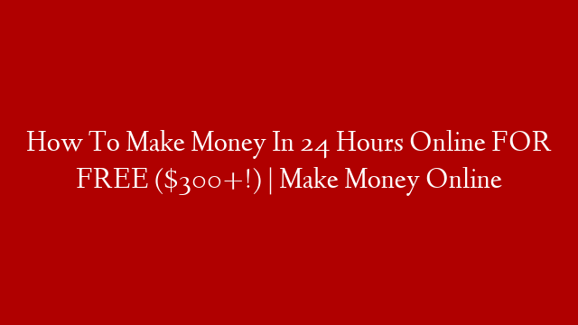 How To Make Money In 24 Hours Online FOR FREE ($300+!) | Make Money Online