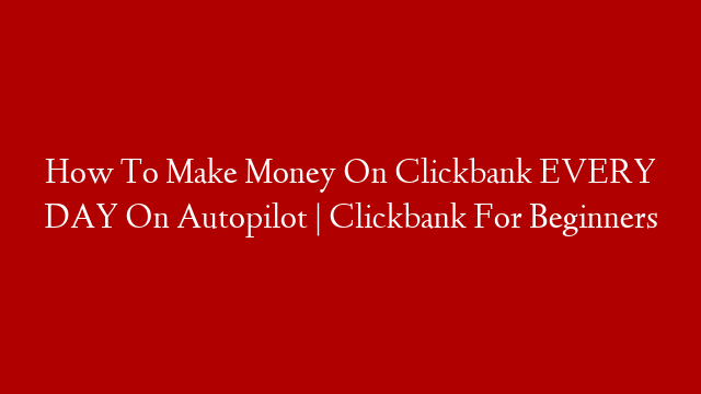 How To Make Money On Clickbank EVERY DAY On Autopilot | Clickbank For Beginners post thumbnail image