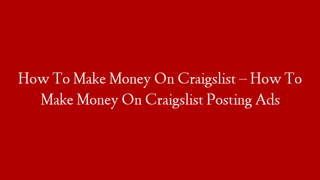 How To Make Money On Craigslist – How To Make Money On Craigslist Posting Ads