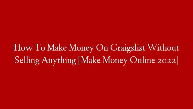 How To Make Money On Craigslist Without Selling Anything [Make Money Online 2022]