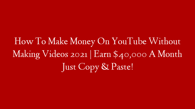 How To Make Money On YouTube Without Making Videos 2021 | Earn $40,000 A Month Just Copy & Paste!
