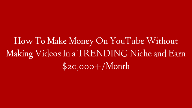 How To Make Money On YouTube Without Making Videos In a TRENDING Niche and Earn $20,000+/Month