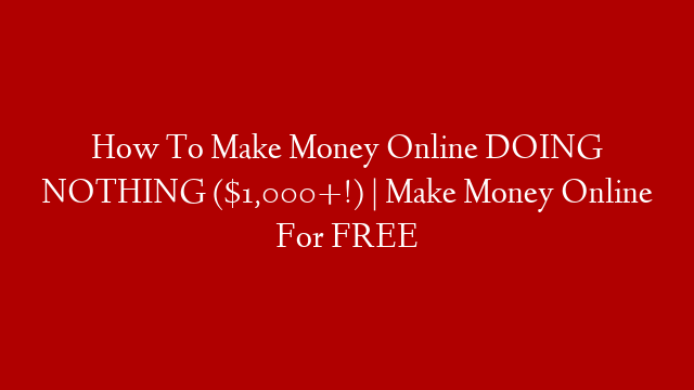 How To Make Money Online DOING NOTHING ($1,000+!) | Make Money Online For FREE