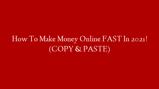 How To Make Money Online FAST In 2021! (COPY & PASTE)