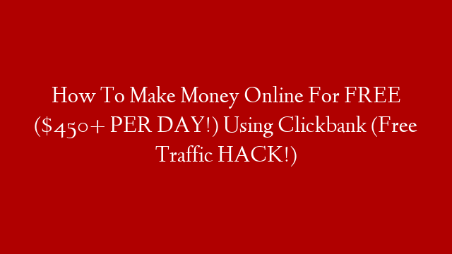 How To Make Money Online For FREE ($450+ PER DAY!) Using Clickbank (Free Traffic HACK!)