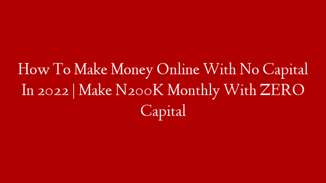 How To Make Money Online With No Capital In 2022 | Make N200K Monthly With ZERO Capital