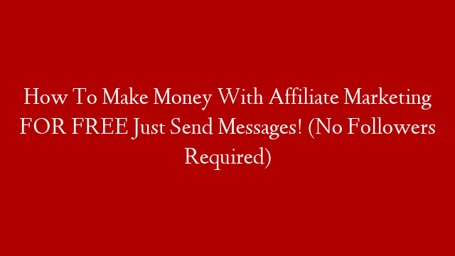 How To Make Money With Affiliate Marketing FOR FREE Just Send Messages! (No Followers Required)