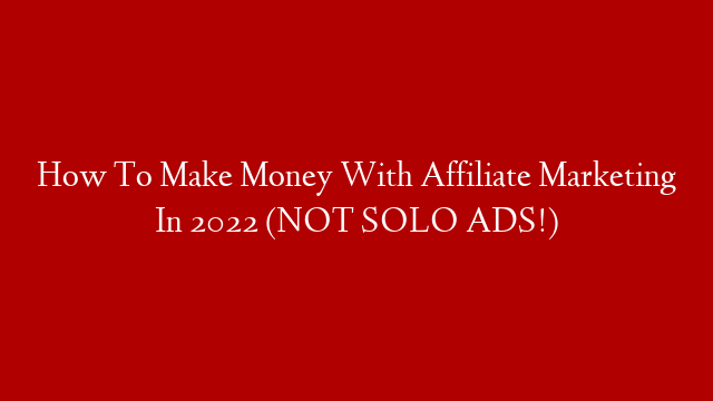 How To Make Money With Affiliate Marketing In 2022 (NOT SOLO ADS!)