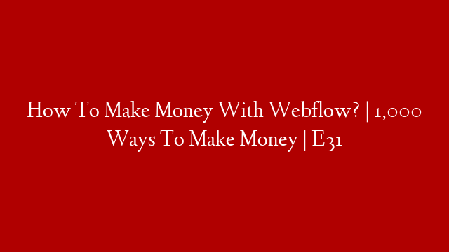 How To Make Money With Webflow? | 1,000 Ways To Make Money | E31