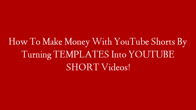 How To Make Money With YouTube Shorts By Turning TEMPLATES Into YOUTUBE SHORT Videos!