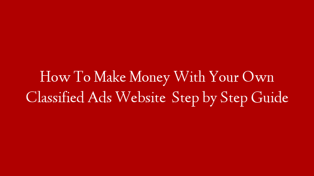 How To Make Money With Your Own Classified Ads Website   Step by Step Guide