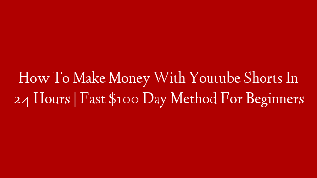 How To Make Money With Youtube Shorts In 24 Hours | Fast $100 Day Method For Beginners