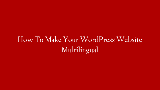 How To Make Your WordPress Website Multilingual