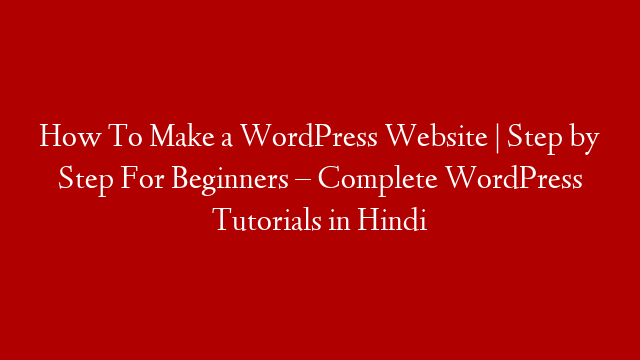 How To Make a WordPress Website | Step by Step For Beginners – Complete WordPress Tutorials in Hindi