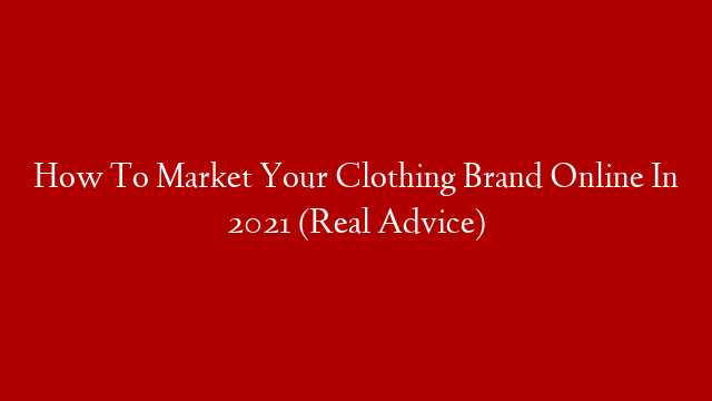 How To Market Your Clothing Brand Online In 2021 (Real Advice)