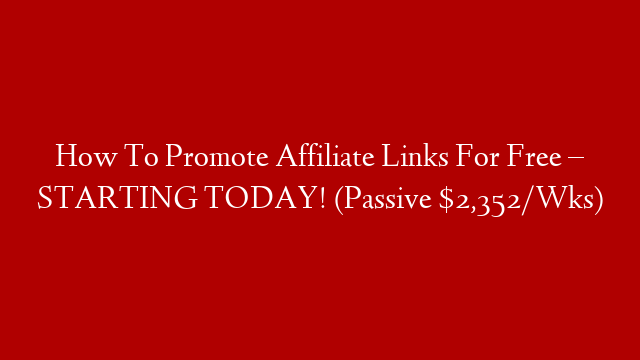 How To Promote Affiliate Links For Free – STARTING TODAY! (Passive $2,352/Wks)